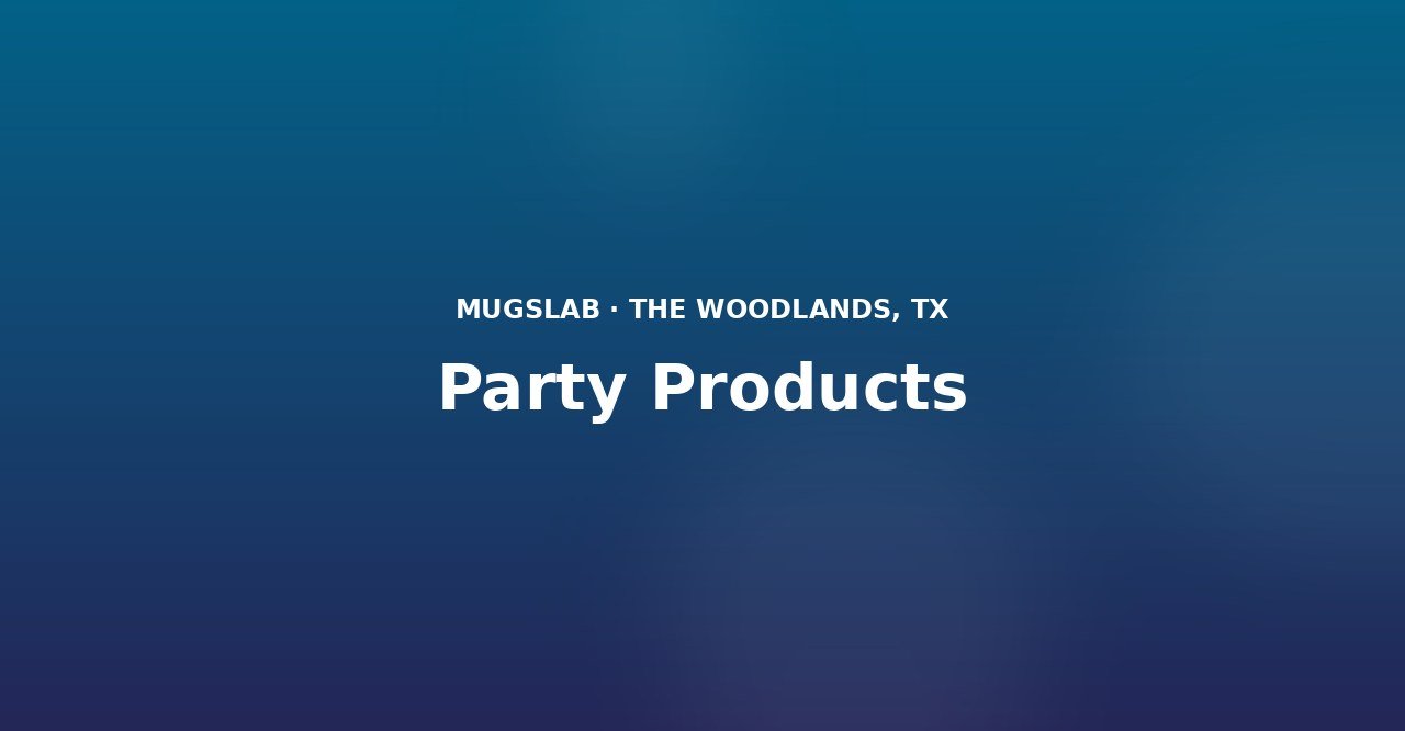 Party Products produced by MugsLab in Houston and The Woodlands